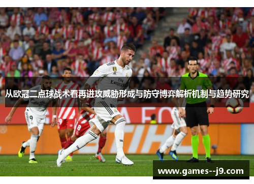 从欧冠二点球战术看再进攻威胁形成与防守博弈解析机制与趋势研究