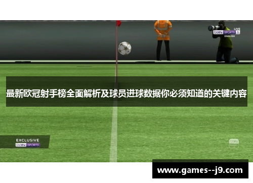 最新欧冠射手榜全面解析及球员进球数据你必须知道的关键内容 最新欧冠射手榜全面解析及球员进球数据你必须知道的关键内容