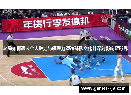 老詹如何通过个人魅力与领导力塑造球队文化并深刻影响篮球界