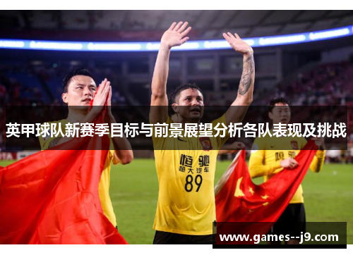 英甲球队新赛季目标与前景展望分析各队表现及挑战
