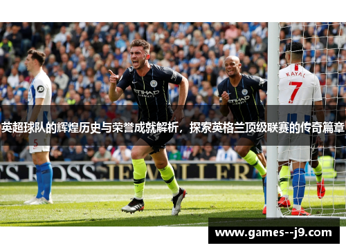 英超球队的辉煌历史与荣誉成就解析，探索英格兰顶级联赛的传奇篇章