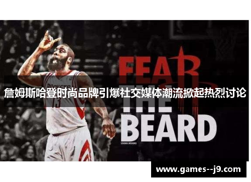 詹姆斯哈登时尚品牌引爆社交媒体潮流掀起热烈讨论 詹姆斯哈登时尚品牌引爆社交媒体潮流掀起热烈讨论