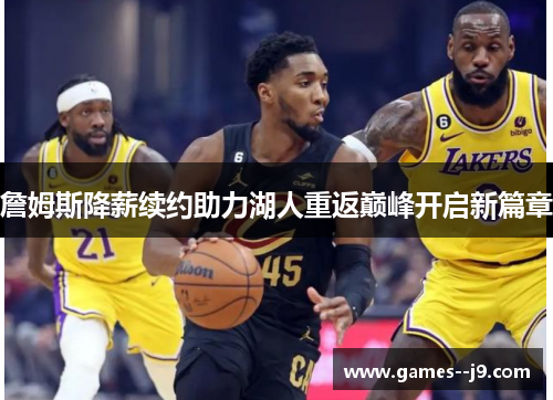 詹姆斯降薪续约助力湖人重返巅峰开启新篇章