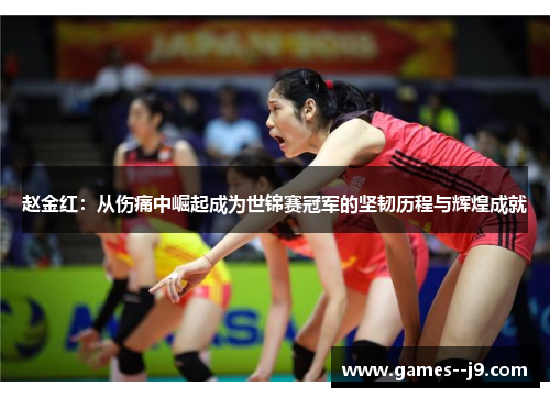赵金红：从伤痛中崛起成为世锦赛冠军的坚韧历程与辉煌成就