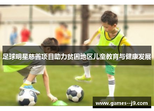 足球明星慈善项目助力贫困地区儿童教育与健康发展