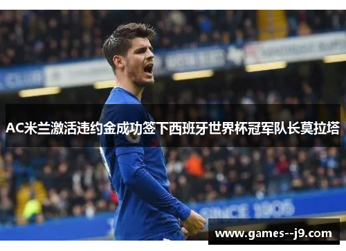 AC米兰激活违约金成功签下西班牙世界杯冠军队长莫拉塔
