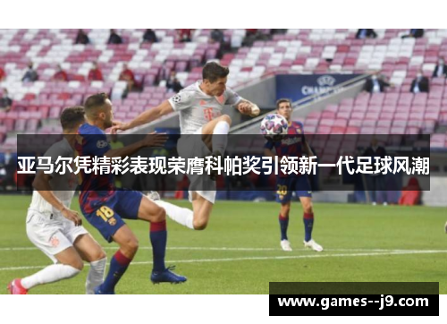 亚马尔凭精彩表现荣膺科帕奖引领新一代足球风潮