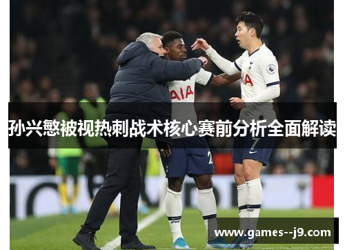 孙兴慜被视热刺战术核心赛前分析全面解读 孙兴慜被视热刺战术核心赛前分析全面解读