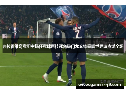 弗拉霍维奇意甲主场任意球直挂死角破门尤文锋霸脚世界波点燃全场 弗拉霍维奇意甲主场任意球直挂死角破门尤文锋霸脚世界波点燃全场