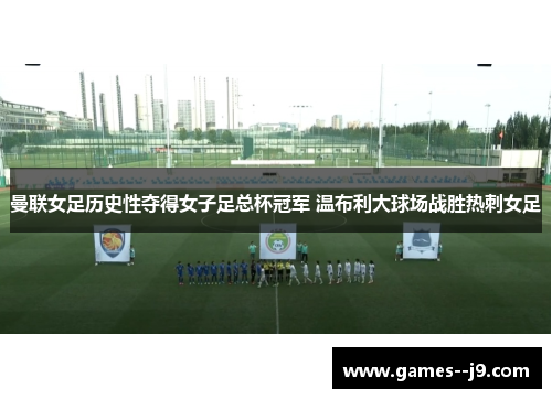 曼联女足历史性夺得女子足总杯冠军 温布利大球场战胜热刺女足