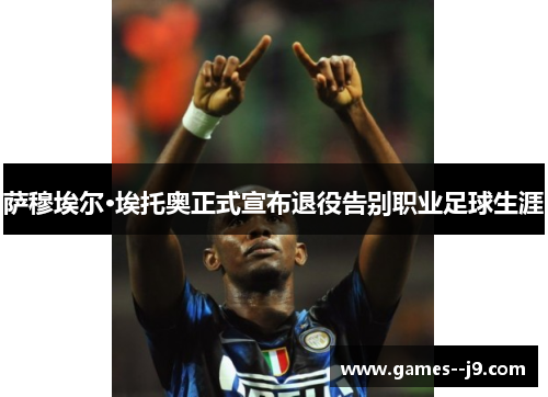 萨穆埃尔·埃托奥正式宣布退役告别职业足球生涯