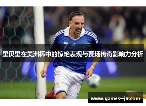 里贝里在美洲杯中的惊艳表现与赛场传奇影响力分析