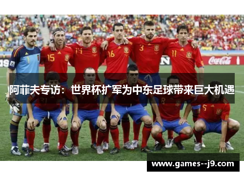 阿菲夫专访：世界杯扩军为中东足球带来巨大机遇