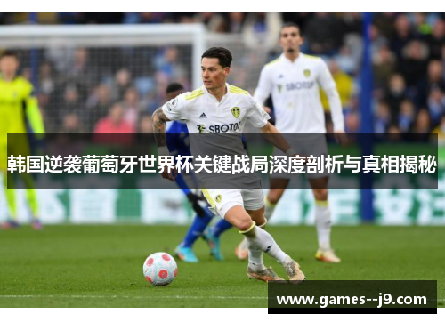 韩国逆袭葡萄牙世界杯关键战局深度剖析与真相揭秘