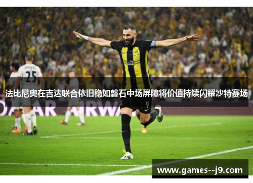 法比尼奥在吉达联合依旧稳如磐石中场屏障将价值持续闪耀沙特赛场