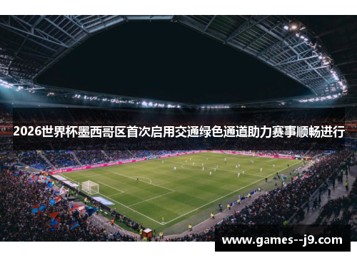 2026世界杯墨西哥区首次启用交通绿色通道助力赛事顺畅进行