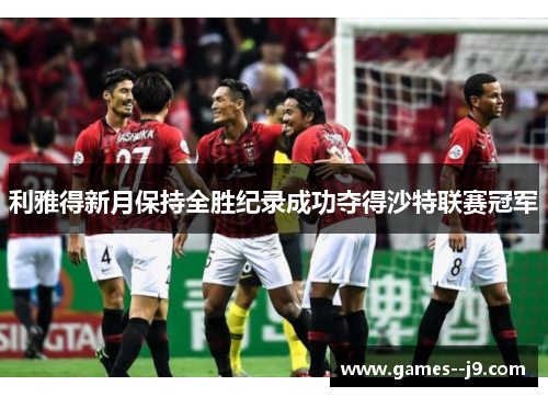 利雅得新月保持全胜纪录成功夺得沙特联赛冠军