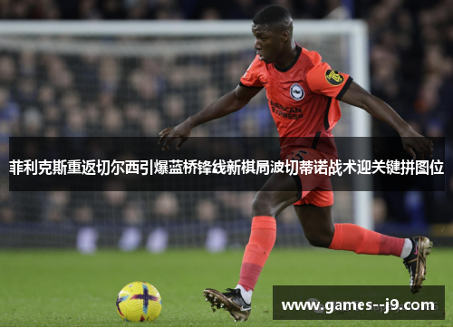菲利克斯重返切尔西引爆蓝桥锋线新棋局波切蒂诺战术迎关键拼图位 菲利克斯重返切尔西引爆蓝桥锋线新棋局波切蒂诺战术迎关键拼图位