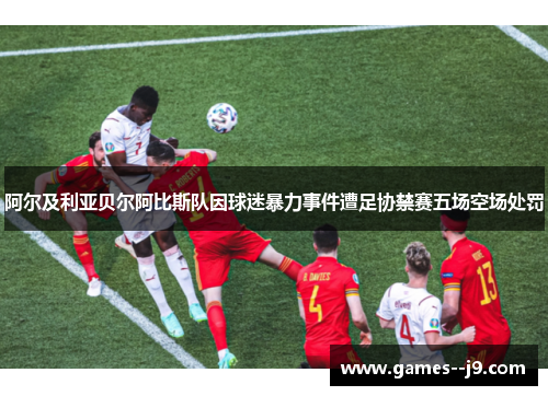 阿尔及利亚贝尔阿比斯队因球迷暴力事件遭足协禁赛五场空场处罚 阿尔及利亚贝尔阿比斯队因球迷暴力事件遭足协禁赛五场空场处罚