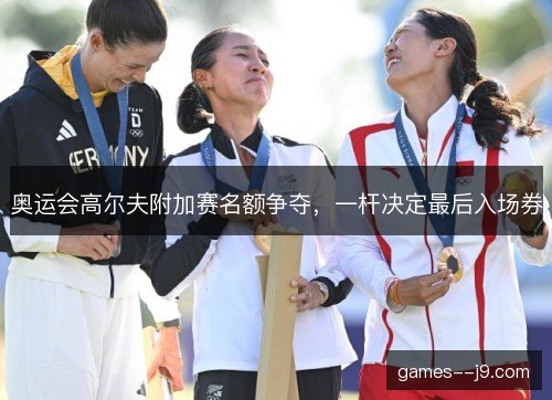 奥运会高尔夫附加赛名额争夺，一杆决定最后入场券