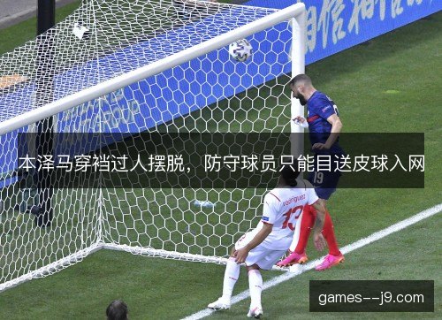 本泽马穿裆过人摆脱，防守球员只能目送皮球入网