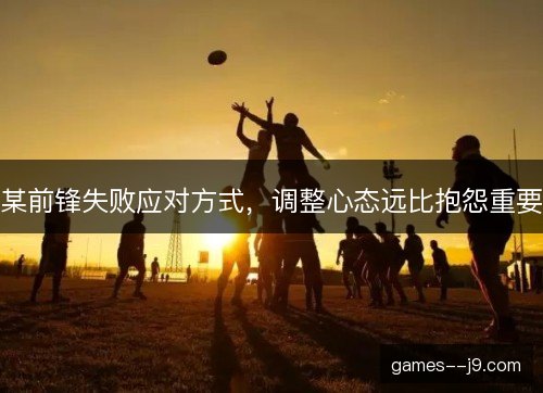 某前锋失败应对方式，调整心态远比抱怨重要