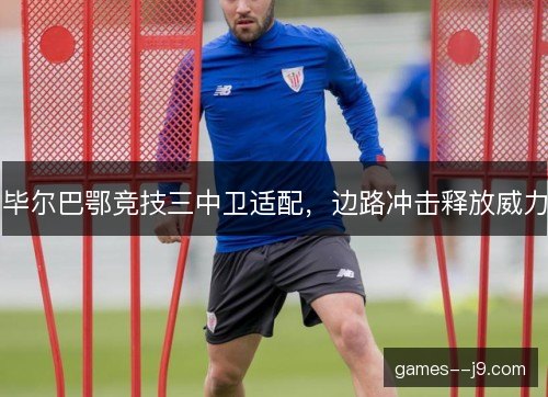 毕尔巴鄂竞技三中卫适配，边路冲击释放威力