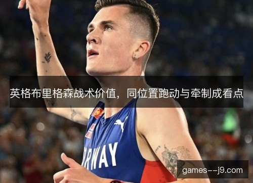 英格布里格森战术价值,同位置跑动与牵制成看点 英格布里格森战术价值,同位置跑动与牵制成看点
