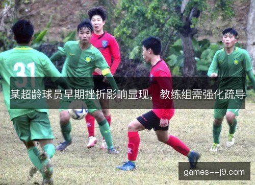 某超龄球员早期挫折影响显现，教练组需强化疏导